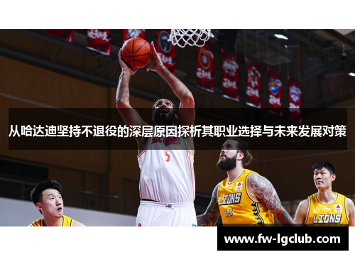 从哈达迪坚持不退役的深层原因探析其职业选择与未来发展对策