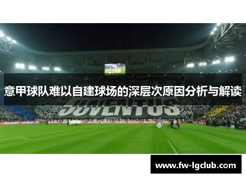 意甲球队难以自建球场的深层次原因分析与解读 意甲球队难以自建球场的深层次原因分析与解读