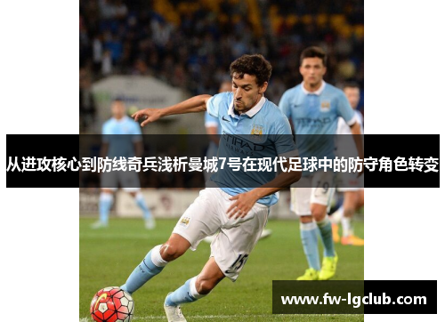 从进攻核心到防线奇兵浅析曼城7号在现代足球中的防守角色转变