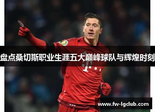 盘点桑切斯职业生涯五大巅峰球队与辉煌时刻 盘点桑切斯职业生涯五大巅峰球队与辉煌时刻