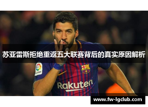 苏亚雷斯拒绝重返五大联赛背后的真实原因解析
