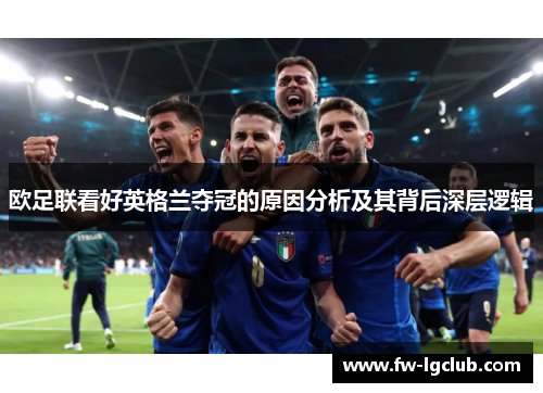 欧足联看好英格兰夺冠的原因分析及其背后深层逻辑 欧足联看好英格兰夺冠的原因分析及其背后深层逻辑
