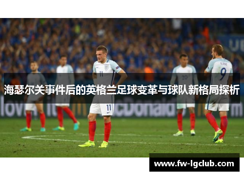 海瑟尔关事件后的英格兰足球变革与球队新格局探析