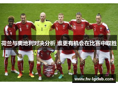 荷兰与奥地利对决分析 谁更有机会在比赛中取胜 荷兰与奥地利对决分析 谁更有机会在比赛中取胜