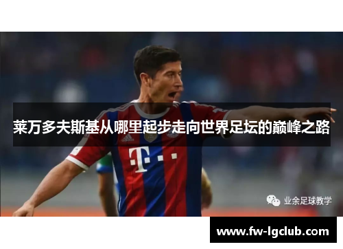 莱万多夫斯基从哪里起步走向世界足坛的巅峰之路