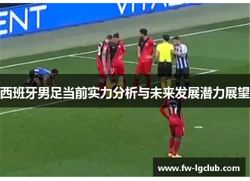 西班牙男足当前实力分析与未来发展潜力展望