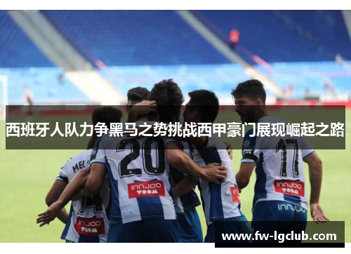西班牙人队力争黑马之势挑战西甲豪门展现崛起之路