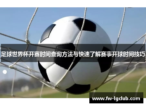 足球世界杯开赛时间查询方法与快速了解赛事开球时间技巧