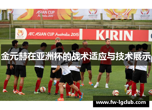 金元赫在亚洲杯的战术适应与技术展示