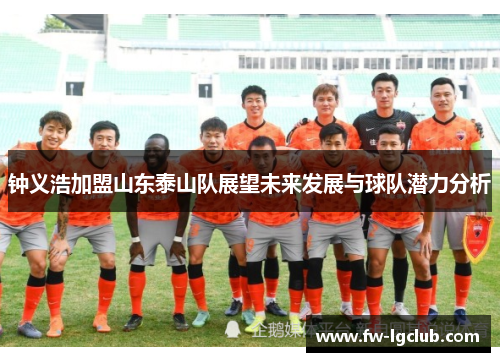 钟义浩加盟山东泰山队展望未来发展与球队潜力分析