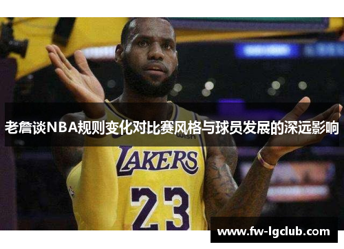 老詹谈NBA规则变化对比赛风格与球员发展的深远影响