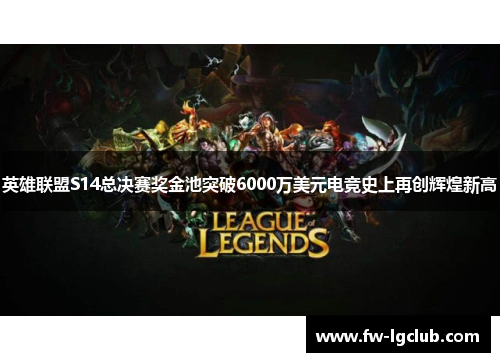 英雄联盟S14总决赛奖金池突破6000万美元电竞史上再创辉煌新高