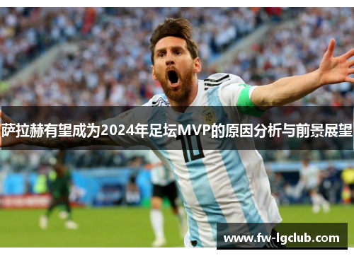 萨拉赫有望成为2024年足坛MVP的原因分析与前景展望