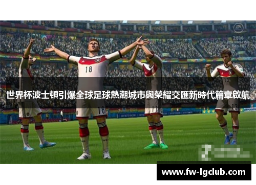 世界杯波士頓引爆全球足球熱潮城市與榮耀交匯新時代篇章啟航
