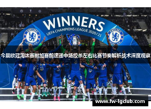 今晨欧冠淘汰赛附加赛前速递中场绞杀左右比赛节奏解析战术深度观察