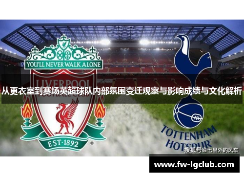 从更衣室到赛场英超球队内部氛围变迁观察与影响成绩与文化解析