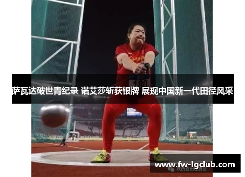 萨瓦达破世青纪录 诺艾莎斩获银牌 展现中国新一代田径风采
