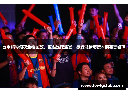 西甲精彩对决全程回放，重温足球盛宴，感受激情与技术的完美碰撞