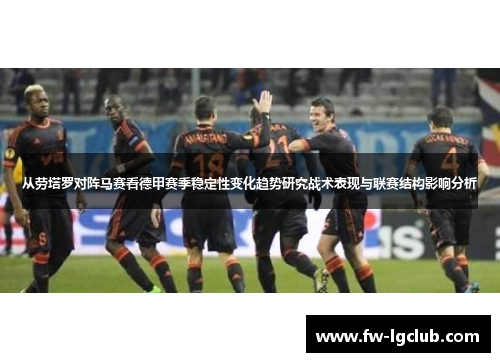 从劳塔罗对阵马赛看德甲赛季稳定性变化趋势研究战术表现与联赛结构影响分析