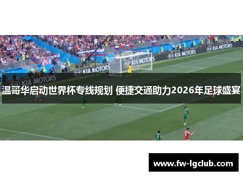 温哥华启动世界杯专线规划 便捷交通助力2026年足球盛宴