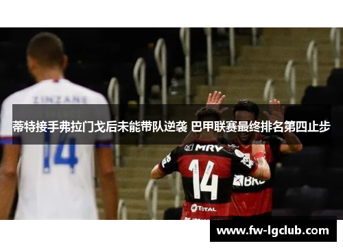 蒂特接手弗拉门戈后未能带队逆袭 巴甲联赛最终排名第四止步