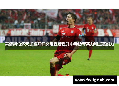 莱娜奥伯多夫加盟拜仁女足显著提升中场防守实力和拦截能力