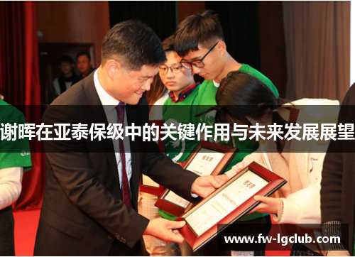 谢晖在亚泰保级中的关键作用与未来发展展望